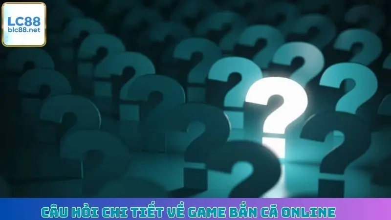 Câu hỏi chi tiết về game Bắn Cá online