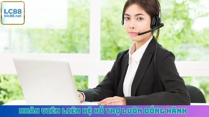 Nhân viên liên hệ hỗ trợ luôn đồng hành